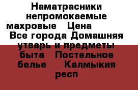 Наматрасники непромокаемые махровые › Цена ­ 1 900 - Все города Домашняя утварь и предметы быта » Постельное белье   . Калмыкия респ.